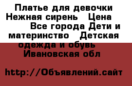 Платье для девочки Нежная сирень › Цена ­ 2 500 - Все города Дети и материнство » Детская одежда и обувь   . Ивановская обл.